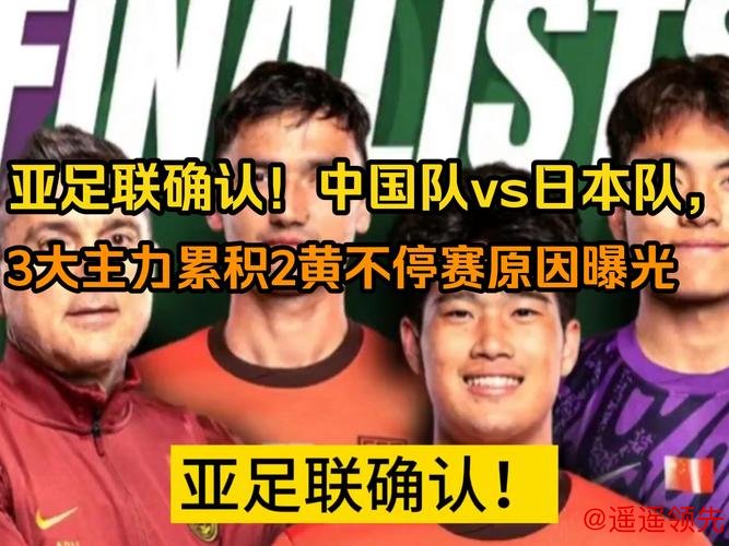 亚足联确认！中国队迎战日本队，三大主力累计两黄仍可上场，背后原因揭秘