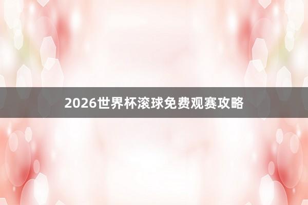 2026世界杯滚球免费观赛攻略
