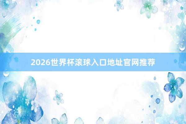 2026世界杯滚球入口地址官网推荐