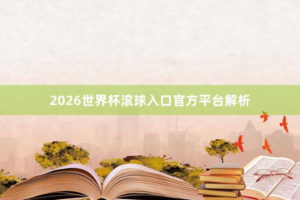 2026世界杯滚球入口官方平台解析