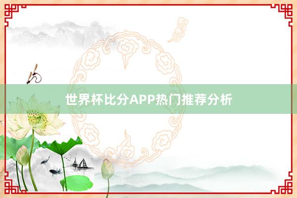 世界杯比分APP热门推荐分析