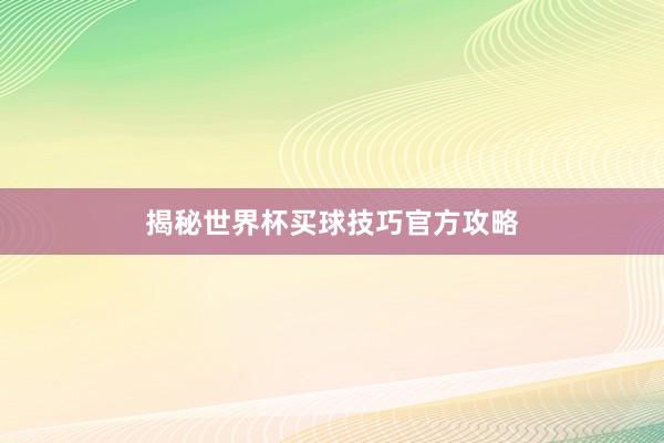 揭秘世界杯买球技巧官方攻略
