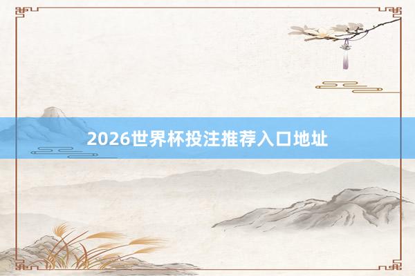 2026世界杯投注推荐入口地址