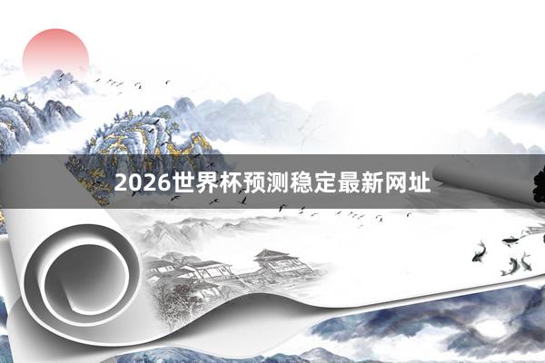2026世界杯预测稳定最新网址