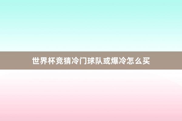 世界杯竞猜冷门球队或爆冷怎么买