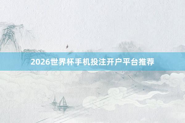 2026世界杯手机投注开户平台推荐