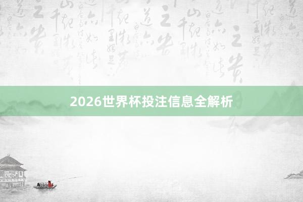 2026世界杯投注信息全解析