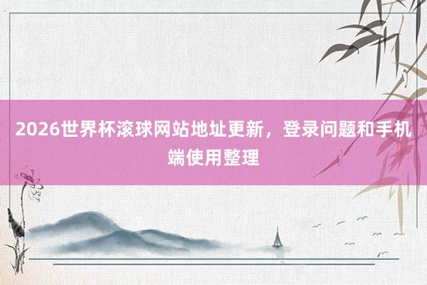 2026世界杯滚球网站地址更新，登录问题和手机端使用整理