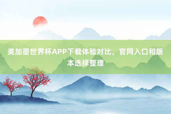 美加墨世界杯APP下载体验对比，官网入口和版本选择整理