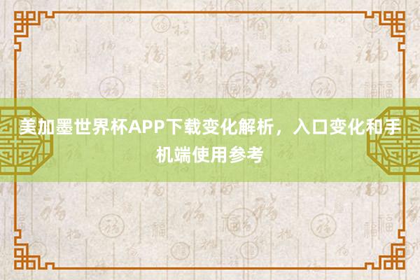 美加墨世界杯APP下载变化解析，入口变化和手机端使用参考
