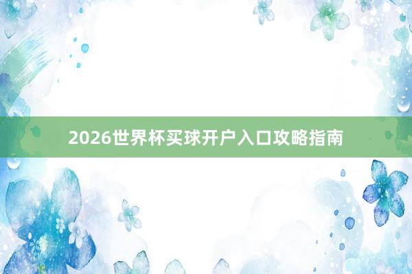 2026世界杯买球开户入口攻略指南