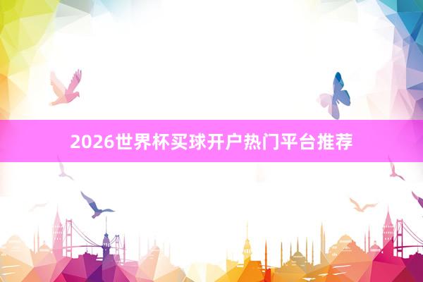 2026世界杯买球开户热门平台推荐