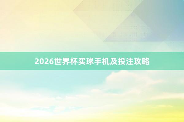 2026世界杯买球手机及投注攻略