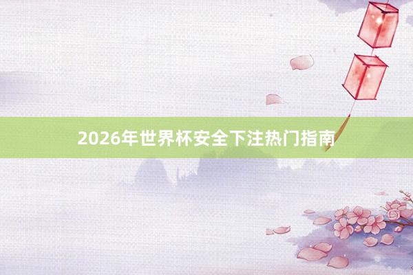 2026年世界杯安全下注热门指南