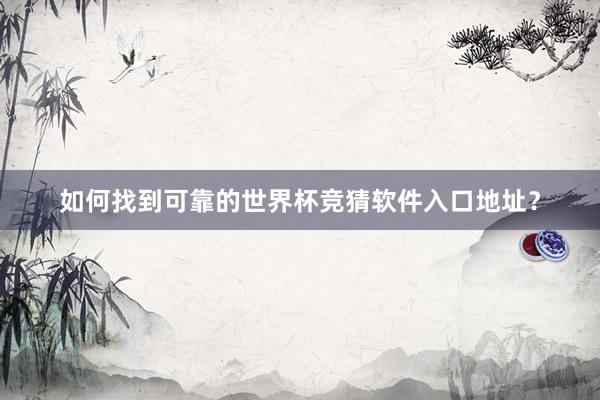 如何找到可靠的世界杯竞猜软件入口地址？