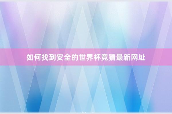 如何找到安全的世界杯竞猜最新网址