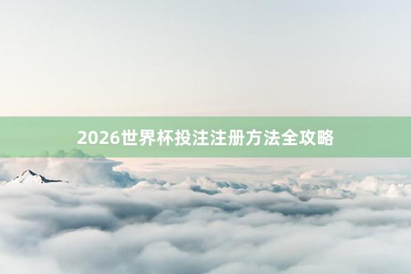 2026世界杯投注注册方法全攻略