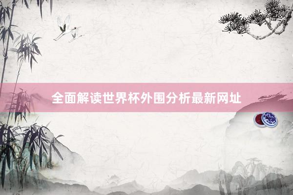 全面解读世界杯外围分析最新网址