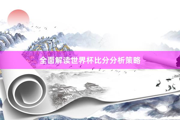 全面解读世界杯比分分析策略